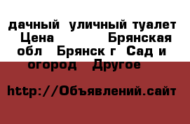 дачный, уличный туалет › Цена ­ 9 240 - Брянская обл., Брянск г. Сад и огород » Другое   